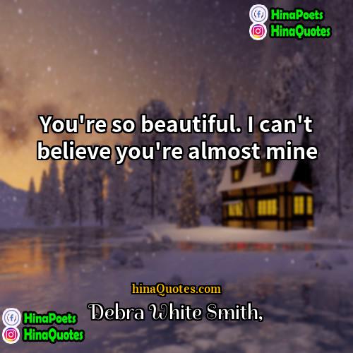 Debra White Smith Quotes | You're so beautiful. I can't believe you're